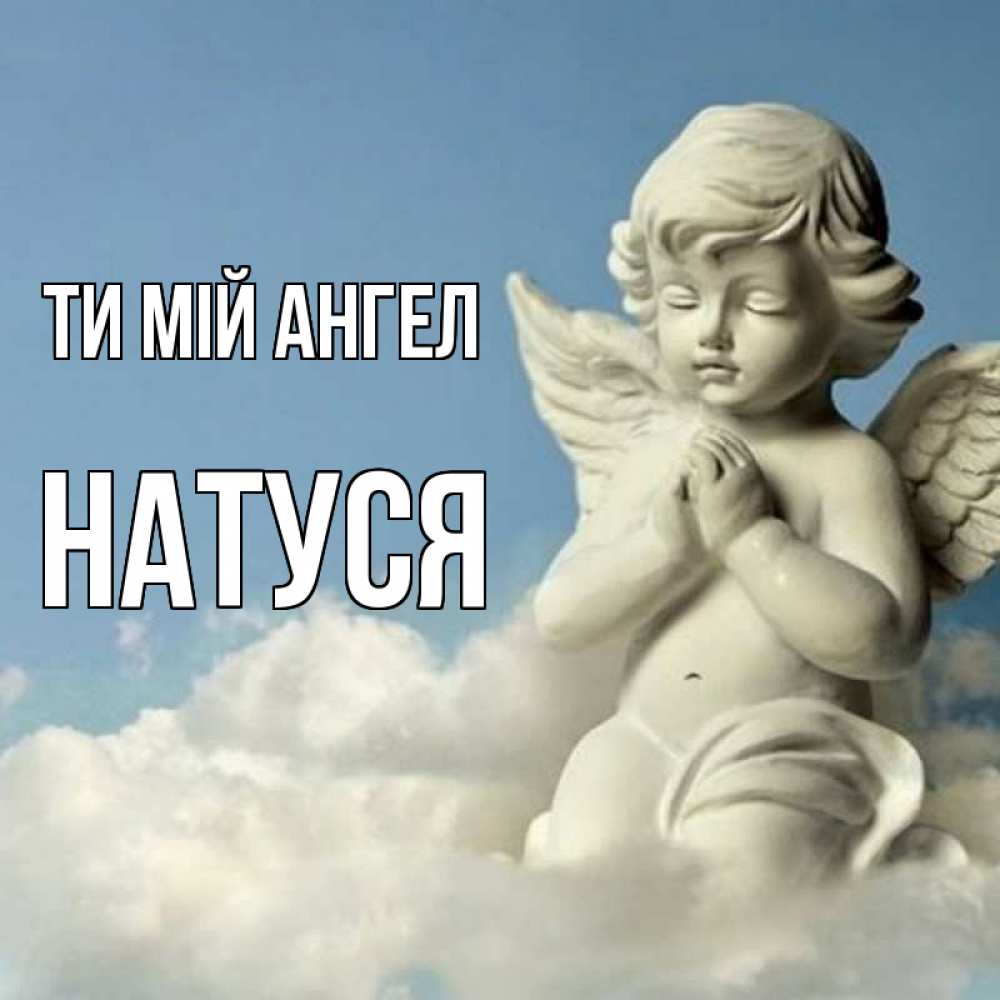 Открытка на каждый день з підписом, Натуся Ти мій ангел скульптура ангела на небе Прикольна листівка з побажанням онлайн скачати безкоштовно 