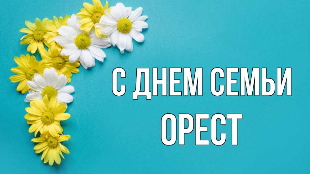 Открытка на каждый день з підписом, Орест С днем семьи с днем семьи Прикольна листівка з побажанням онлайн скачати безкоштовно 
