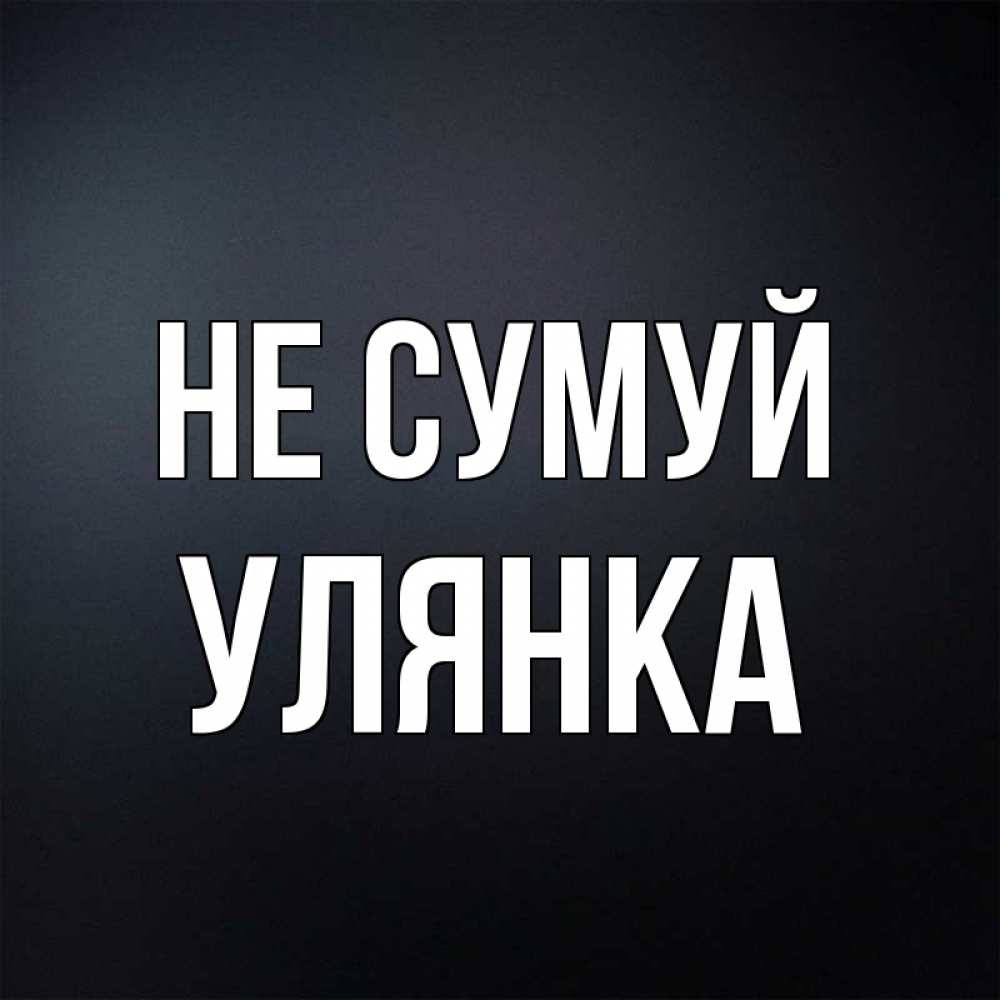 Открытка на каждый день з підписом, Улянка Не сумуй Градиент серый Прикольна листівка з побажанням онлайн скачати безкоштовно 