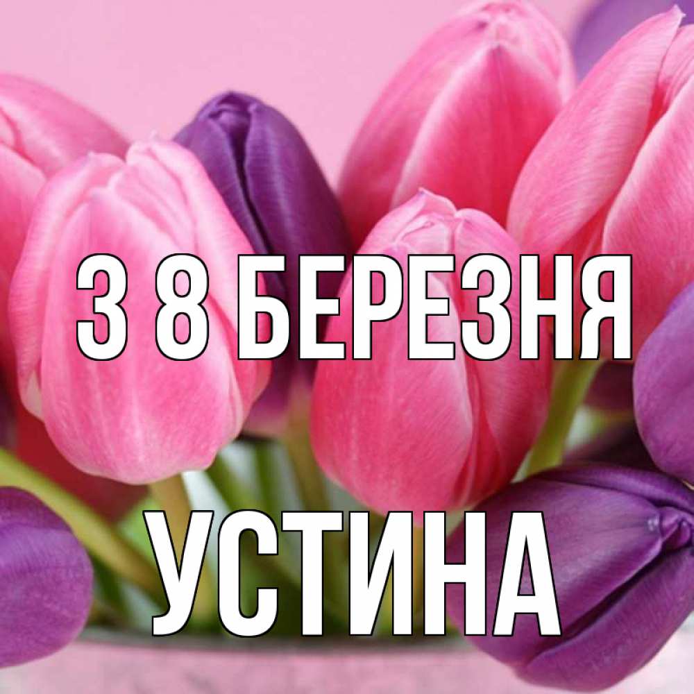 Открытка на каждый день з підписом, Устина З 8 БЕРЕЗНЯ маме 1 Прикольна листівка з побажанням онлайн скачати безкоштовно 
