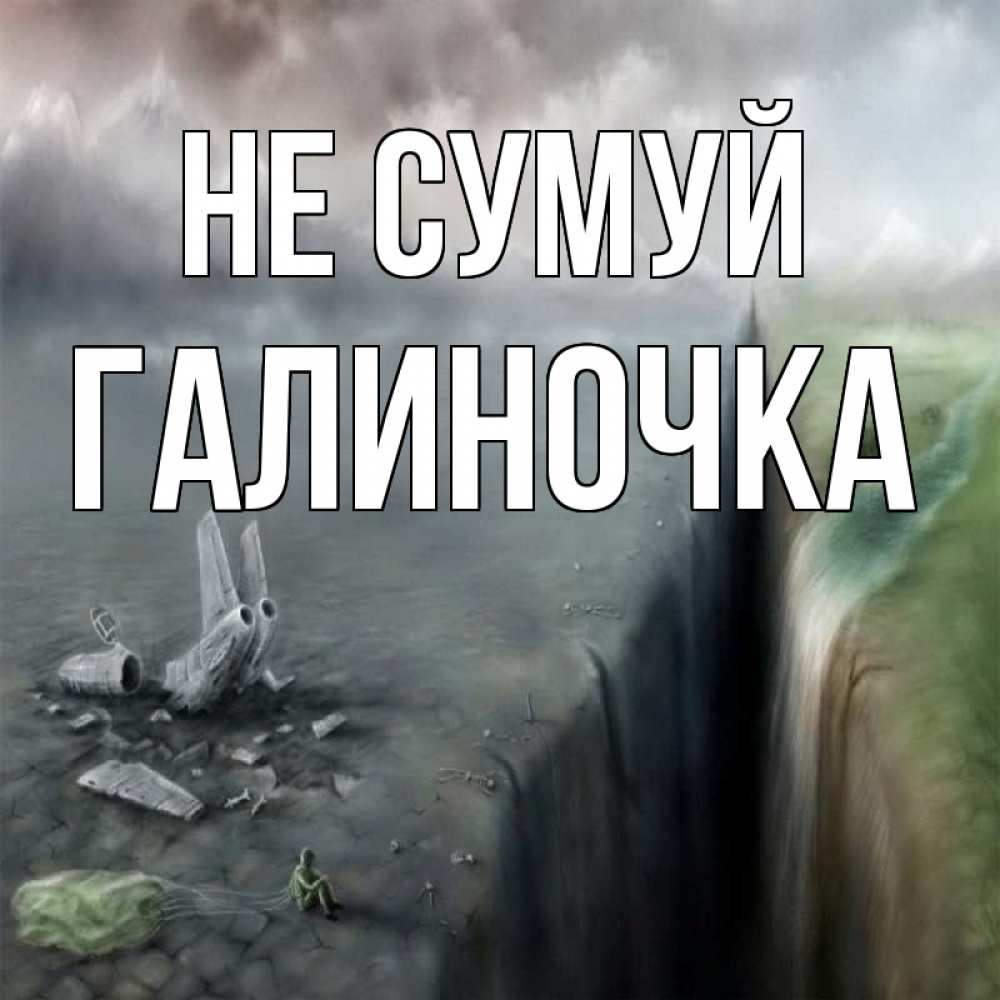 Открытка на каждый день з підписом, Галиночка Не сумуй все спаслись. Прикольна листівка з побажанням онлайн скачати безкоштовно 
