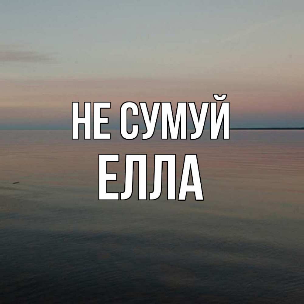 Открытка на каждый день з підписом, Елла Не сумуй водная гладь Прикольна листівка з побажанням онлайн скачати безкоштовно 