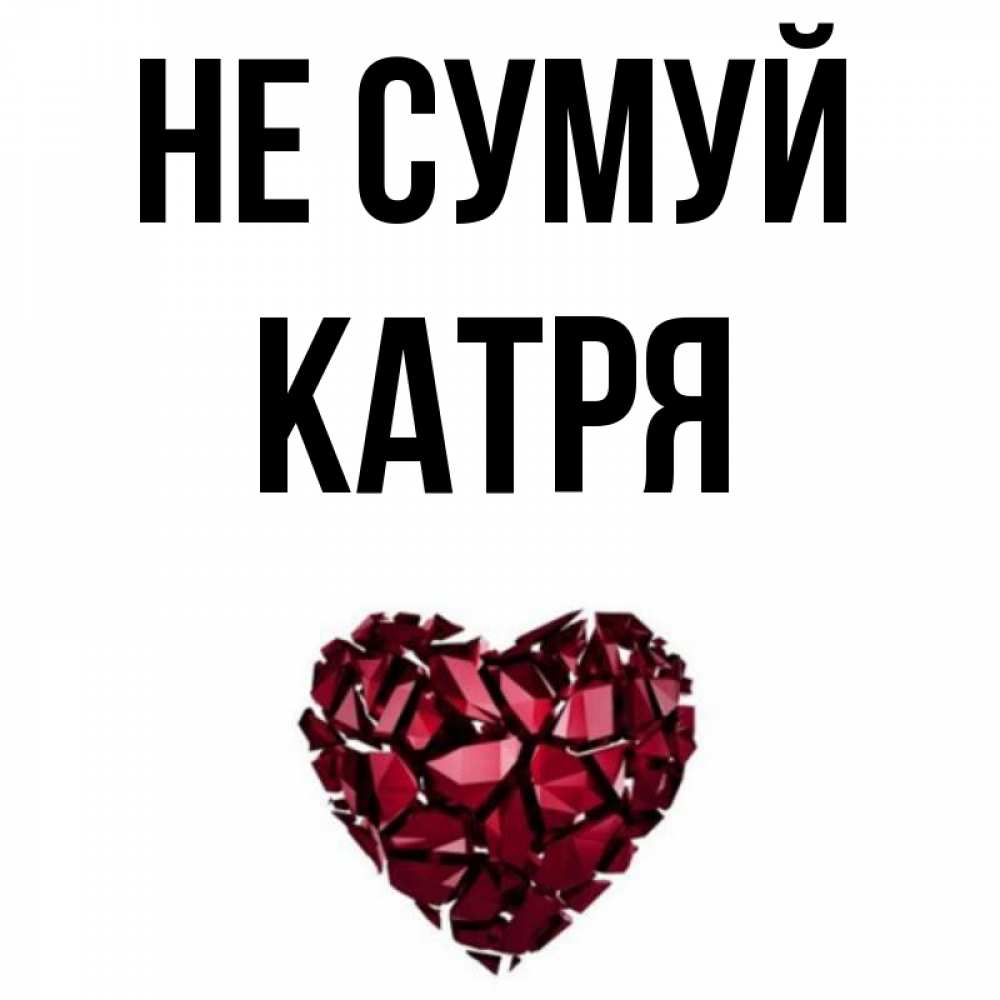 Открытка на каждый день з підписом, Катря Не сумуй рубиновое сердечко Прикольна листівка з побажанням онлайн скачати безкоштовно 