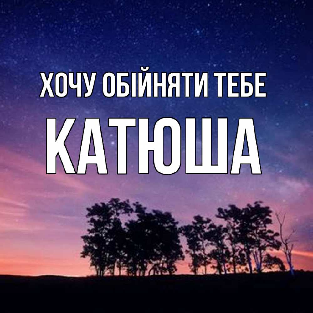 Открытка на каждый день з підписом, Катюша Хочу обійняти тебе силуэты деревьев Прикольна листівка з побажанням онлайн скачати безкоштовно 