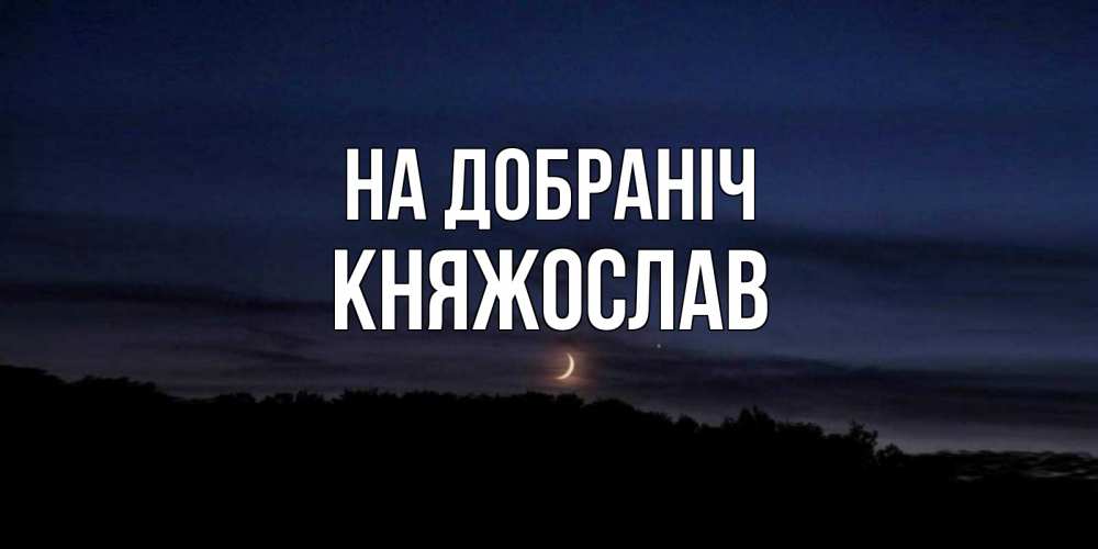Открытка на каждый день з підписом, Княжослав На добраніч месяц Прикольна листівка з побажанням онлайн скачати безкоштовно 