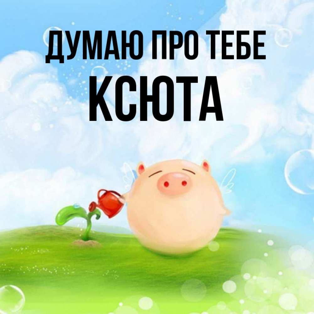 Открытка на каждый день з підписом, Ксюта Думаю про тебе позитивная свинюшка Прикольна листівка з побажанням онлайн скачати безкоштовно 