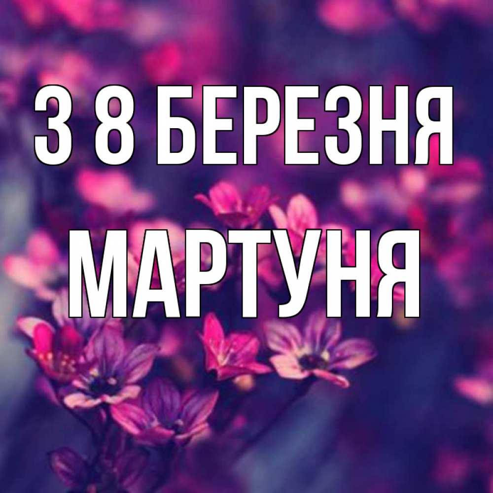 Открытка на каждый день з підписом, Мартуня З 8 БЕРЕЗНЯ небольшие цветы 1 Прикольна листівка з побажанням онлайн скачати безкоштовно 