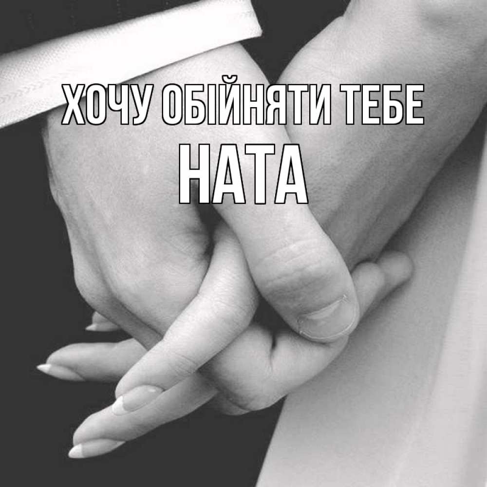 Открытка на каждый день з підписом, Ната Хочу обійняти тебе Черное и белое фото Прикольна листівка з побажанням онлайн скачати безкоштовно 
