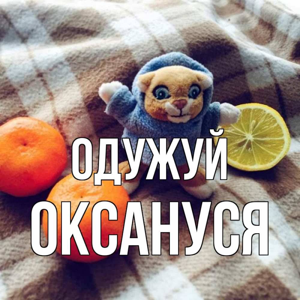 Открытка на каждый день з підписом, Оксануся Одужуй вот тебе апельсинка и лимон Прикольна листівка з побажанням онлайн скачати безкоштовно 