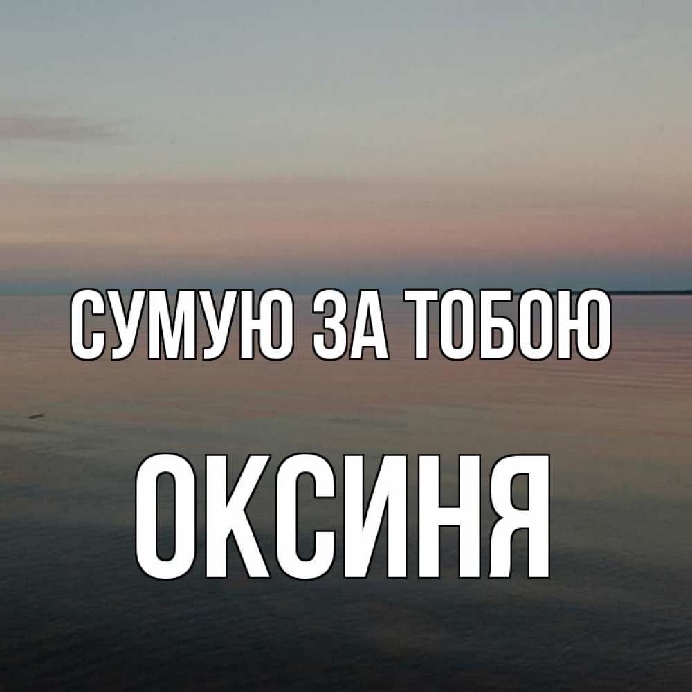 Открытка на каждый день з підписом, Оксиня Сумую за тобою пусто Прикольна листівка з побажанням онлайн скачати безкоштовно 