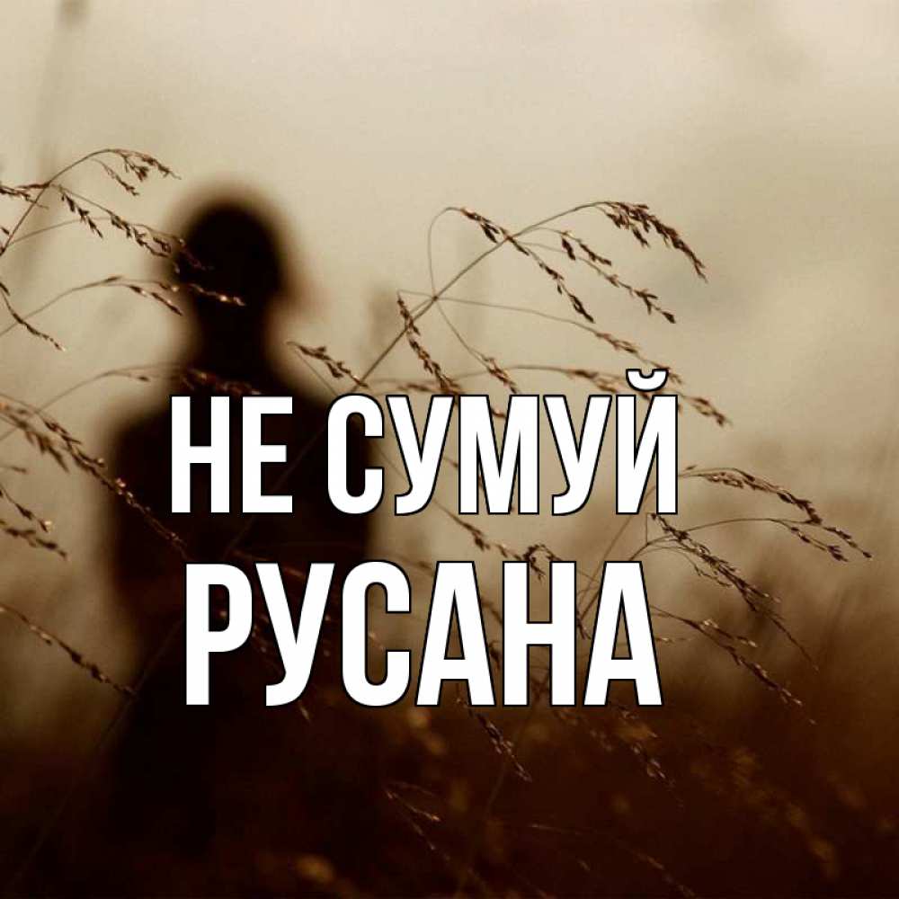 Открытка на каждый день з підписом, Русана Не сумуй грусть Прикольна листівка з побажанням онлайн скачати безкоштовно 