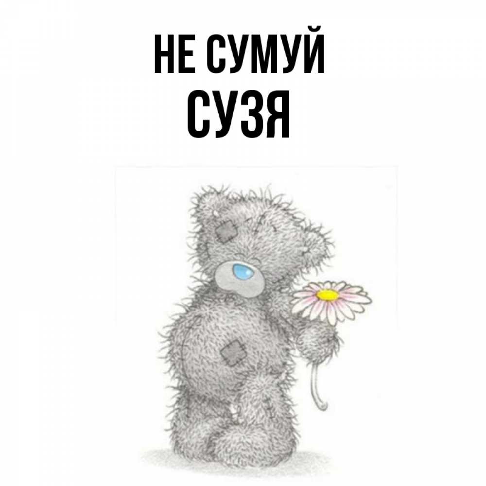 Открытка на каждый день з підписом, Сузя Не сумуй Плюшевый медвежонок с заплатками Прикольна листівка з побажанням онлайн скачати безкоштовно 