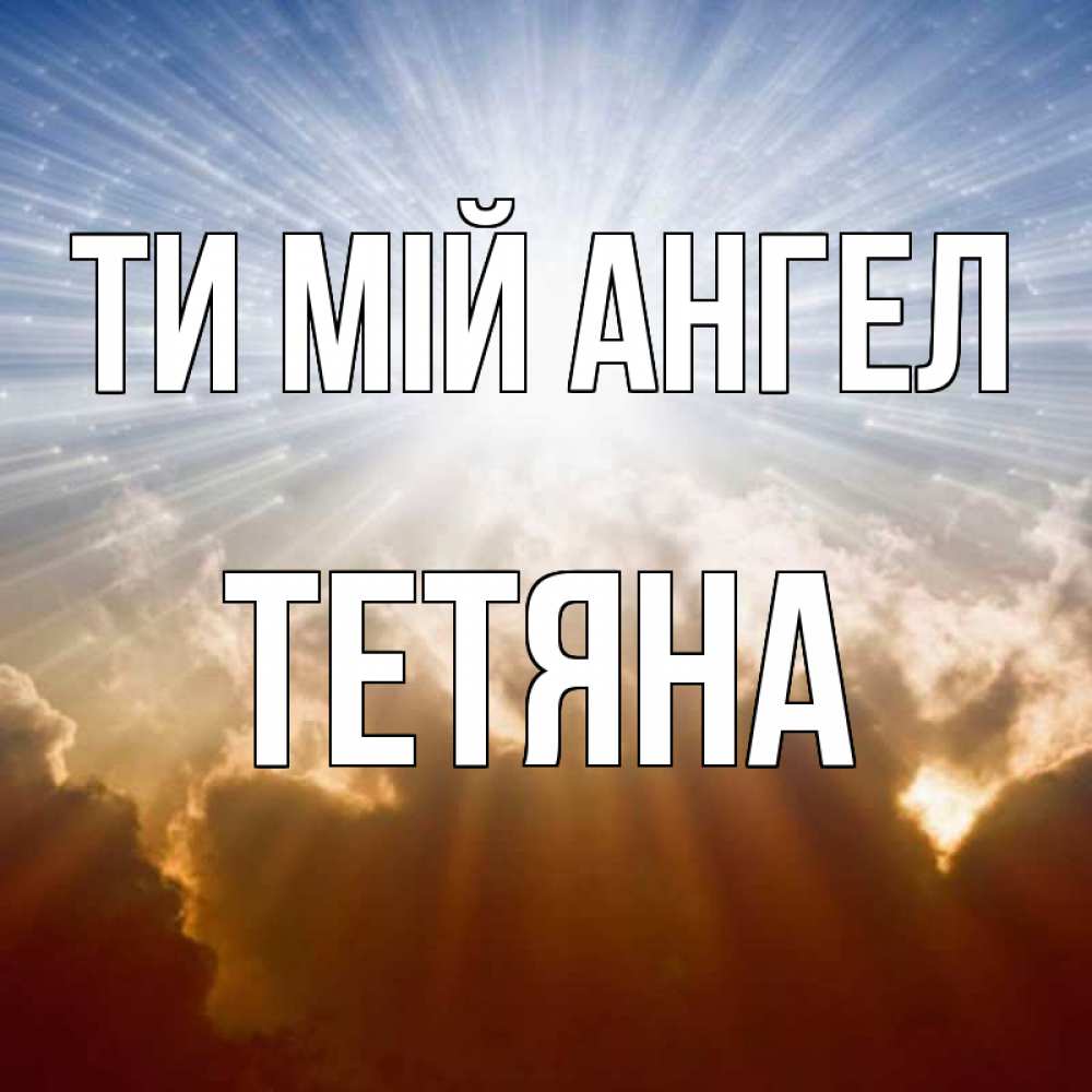 Открытка на каждый день з підписом, Тетяна Ти мій ангел ангельский свет на небе Прикольна листівка з побажанням онлайн скачати безкоштовно 