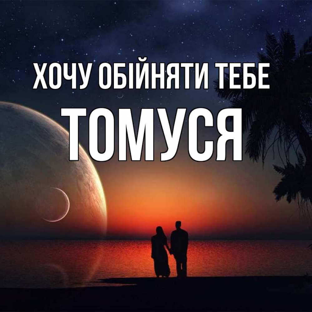 Открытка на каждый день з підписом, Томуся Хочу обійняти тебе восход спутников Прикольна листівка з побажанням онлайн скачати безкоштовно 