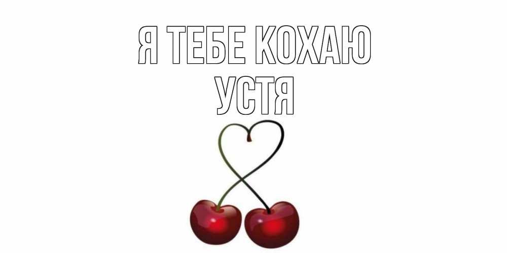 Открытка на каждый день з підписом, Устя Я тебе кохаю вишня Прикольна листівка з побажанням онлайн скачати безкоштовно 