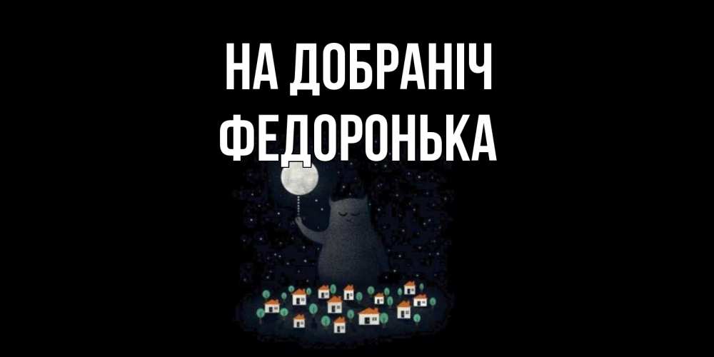 Открытка на каждый день з підписом, Федоронька На добраніч кот,луна, ночь, звезды Прикольна листівка з побажанням онлайн скачати безкоштовно 