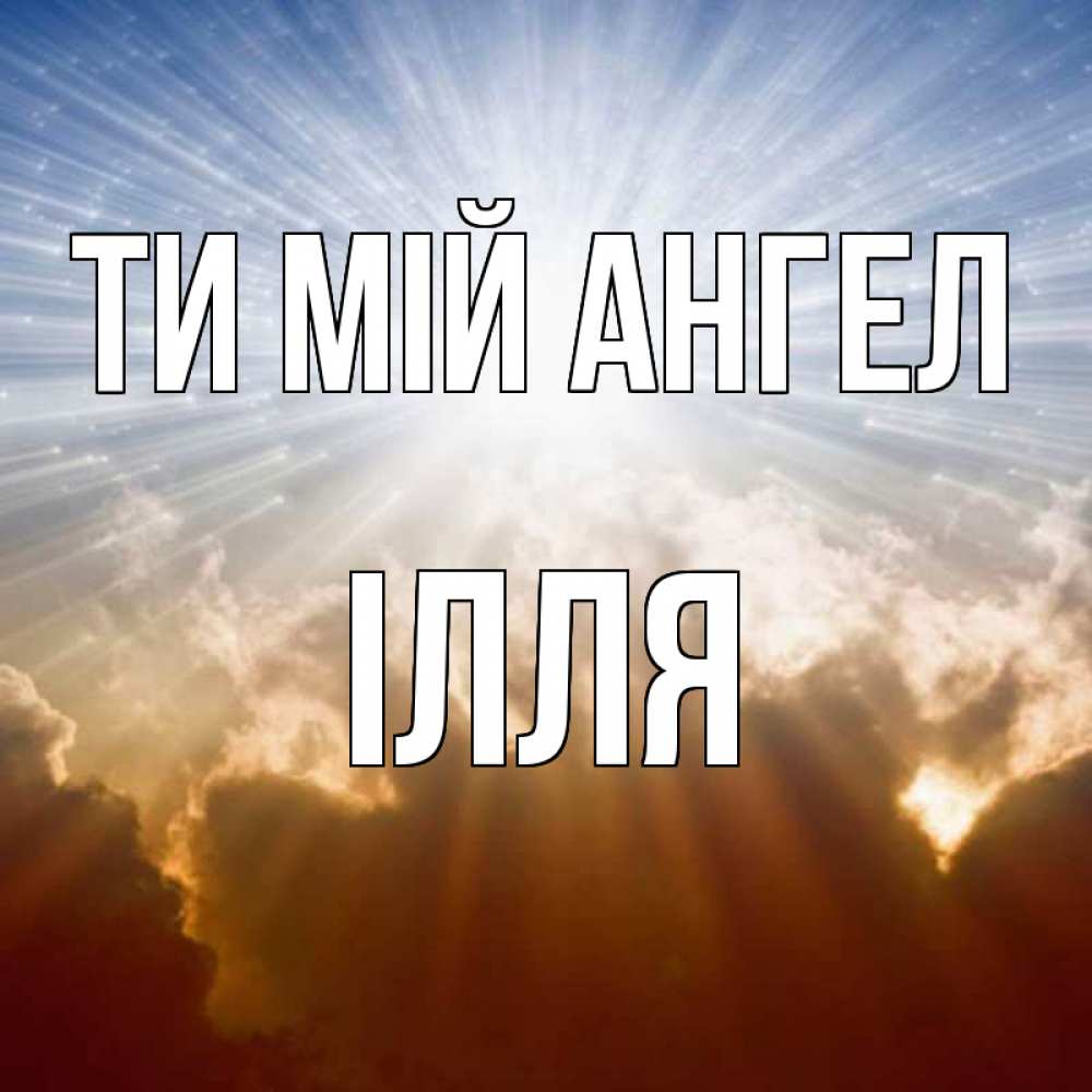 Открытка на каждый день з підписом, Ілля Ти мій ангел ангельский свет на небе Прикольна листівка з побажанням онлайн скачати безкоштовно 