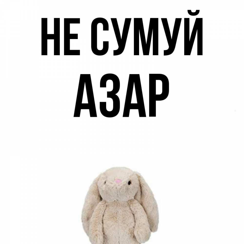 Открытка на каждый день з підписом, Азар Не сумуй детская игрушка зайчика Прикольна листівка з побажанням онлайн скачати безкоштовно 