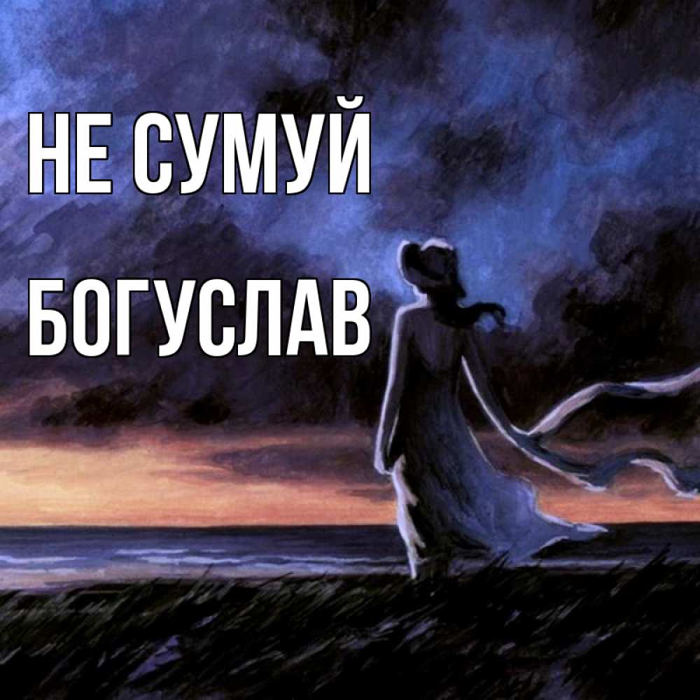 Открытка на каждый день з підписом, Богуслав Не сумуй картина Прикольна листівка з побажанням онлайн скачати безкоштовно 