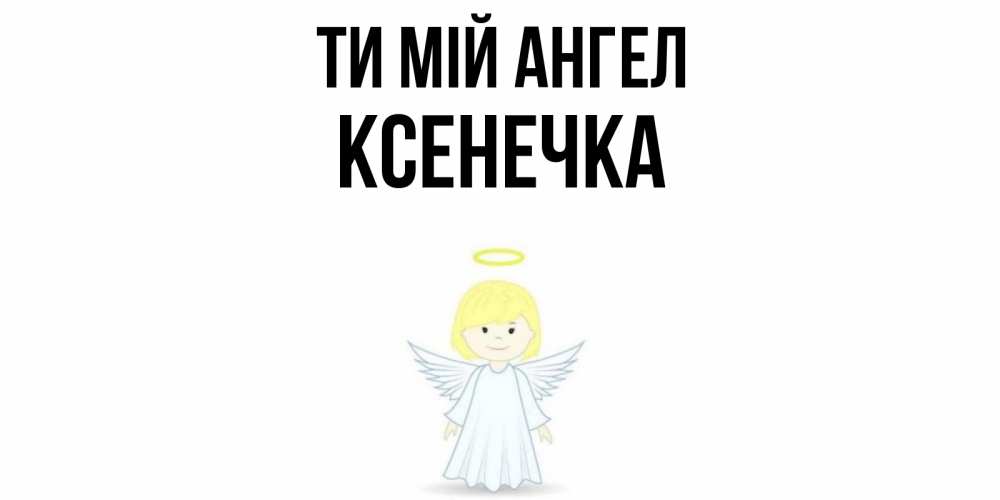 Открытка на каждый день з підписом, Ксенечка Ти мій ангел ангел Прикольна листівка з побажанням онлайн скачати безкоштовно 
