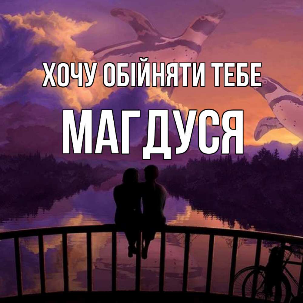 Открытка на каждый день з підписом, Магдуся Хочу обійняти тебе парочка сидит на мосте или на набережной Прикольна листівка з побажанням онлайн скачати безкоштовно 