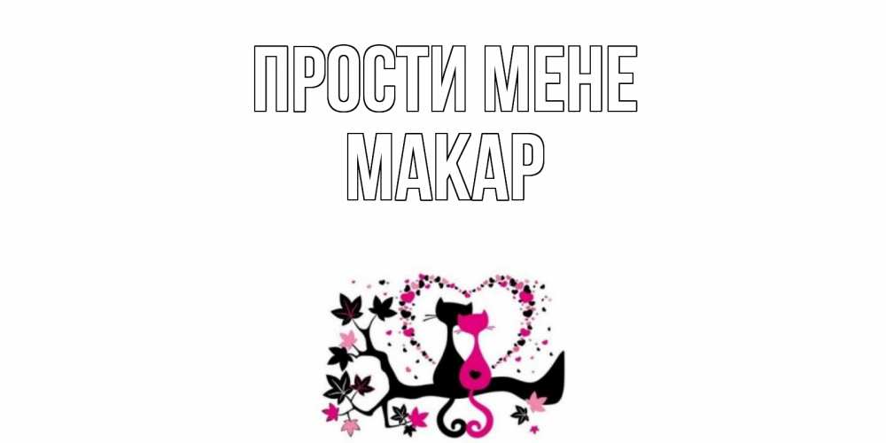 Открытка на каждый день з підписом, Макар Прости мене коты Прикольна листівка з побажанням онлайн скачати безкоштовно 