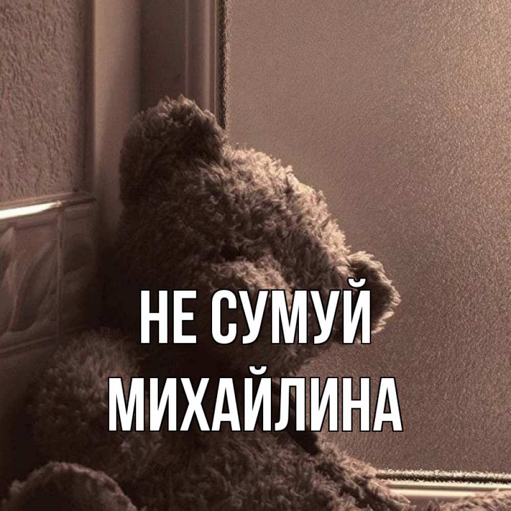 Открытка на каждый день з підписом, Михайлина Не сумуй стекол рефленое Прикольна листівка з побажанням онлайн скачати безкоштовно 
