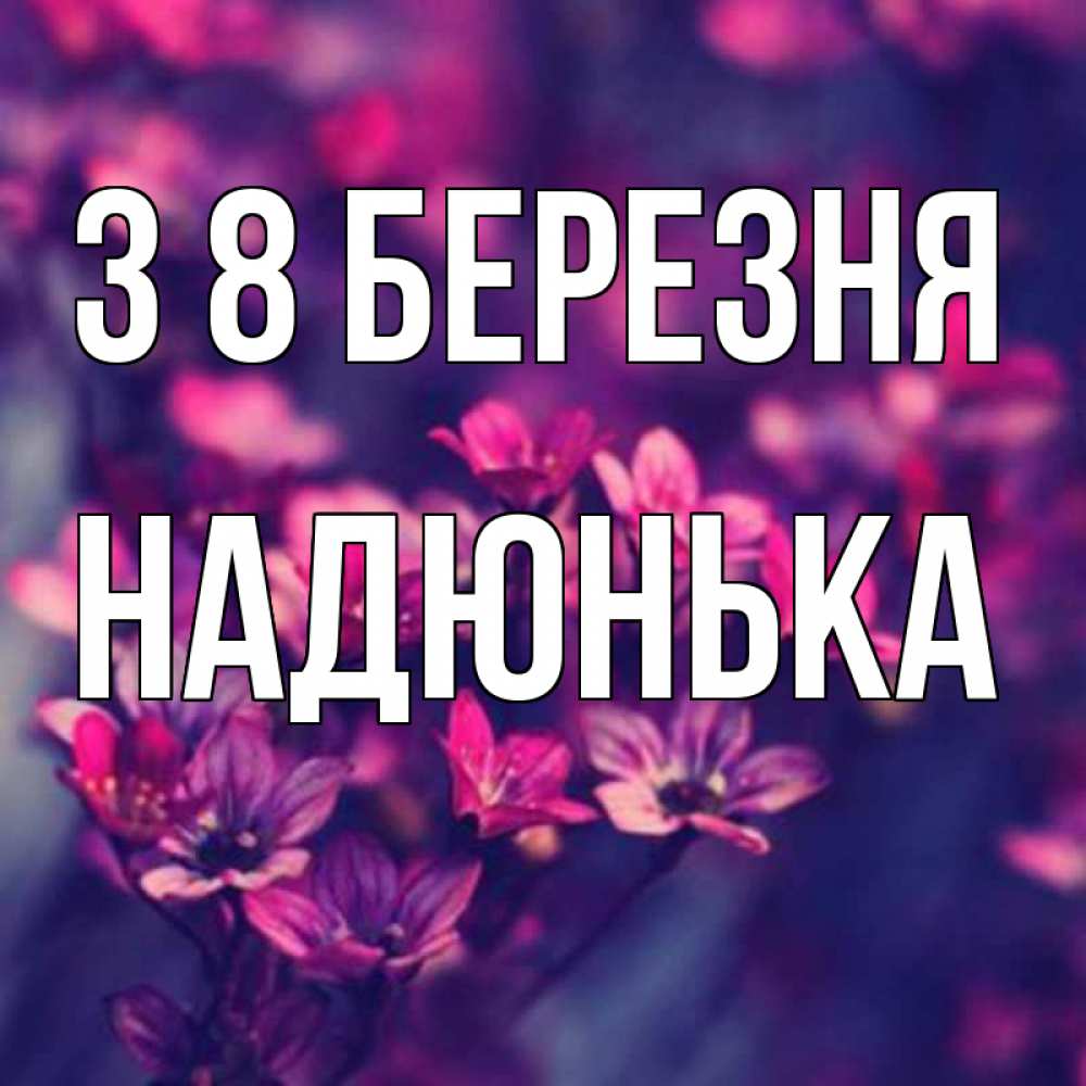 Открытка на каждый день з підписом, Надюнька З 8 БЕРЕЗНЯ небольшие цветы 1 Прикольна листівка з побажанням онлайн скачати безкоштовно 