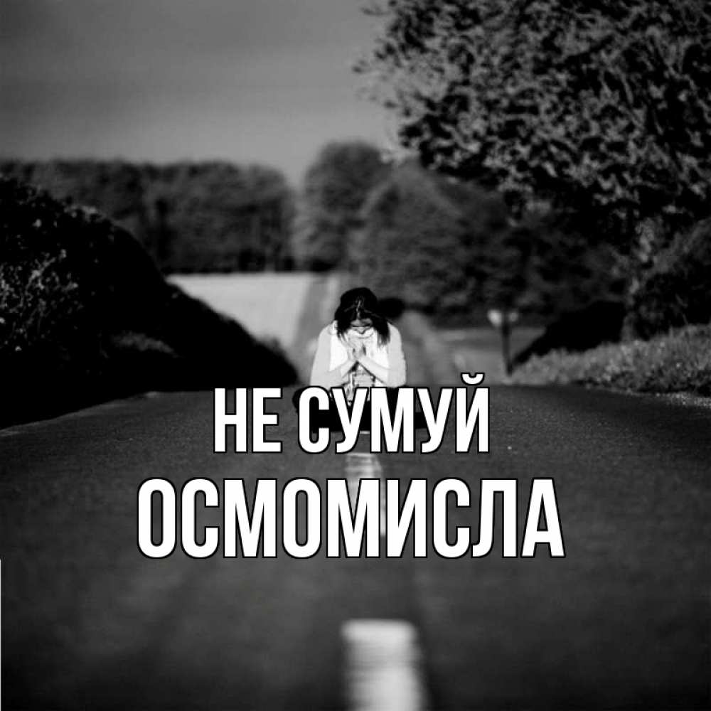 Открытка на каждый день з підписом, Осмомисла Не сумуй девушка сидит на асфальте Прикольна листівка з побажанням онлайн скачати безкоштовно 