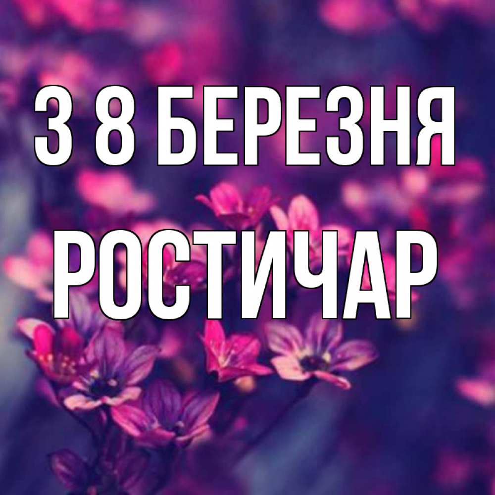 Открытка на каждый день з підписом, Ростичар З 8 БЕРЕЗНЯ небольшие цветы 1 Прикольна листівка з побажанням онлайн скачати безкоштовно 