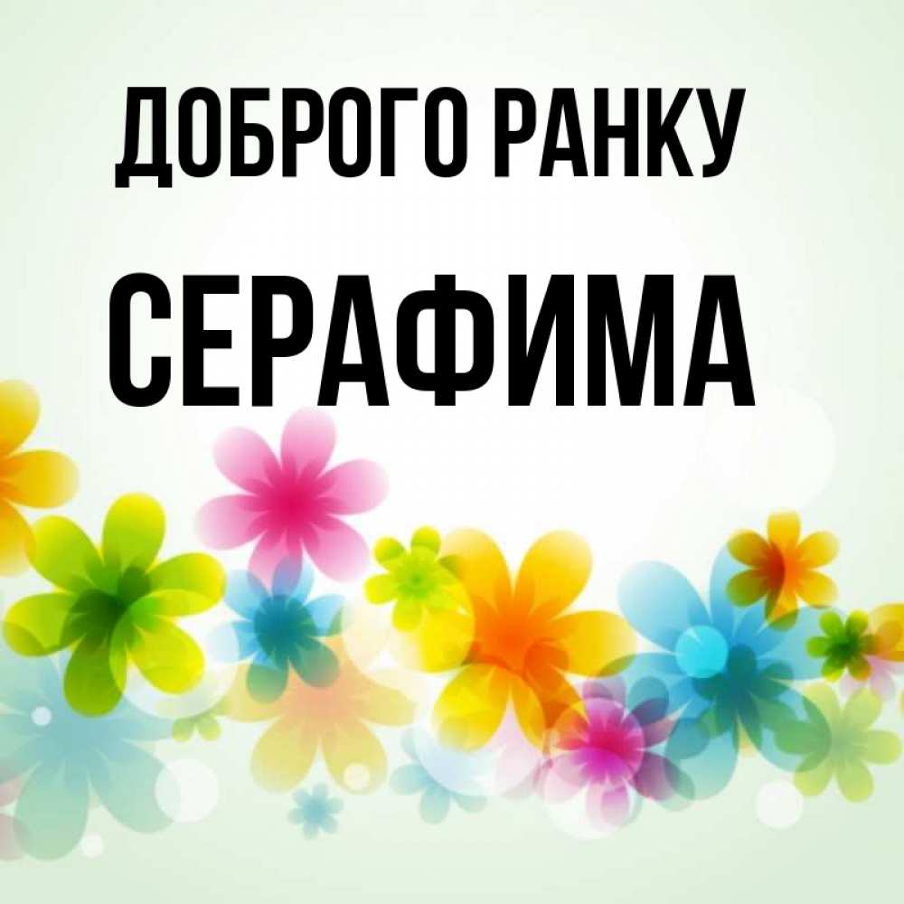 Открытка на каждый день з підписом, Серафима Доброго ранку позитивные цветочки Прикольна листівка з побажанням онлайн скачати безкоштовно 