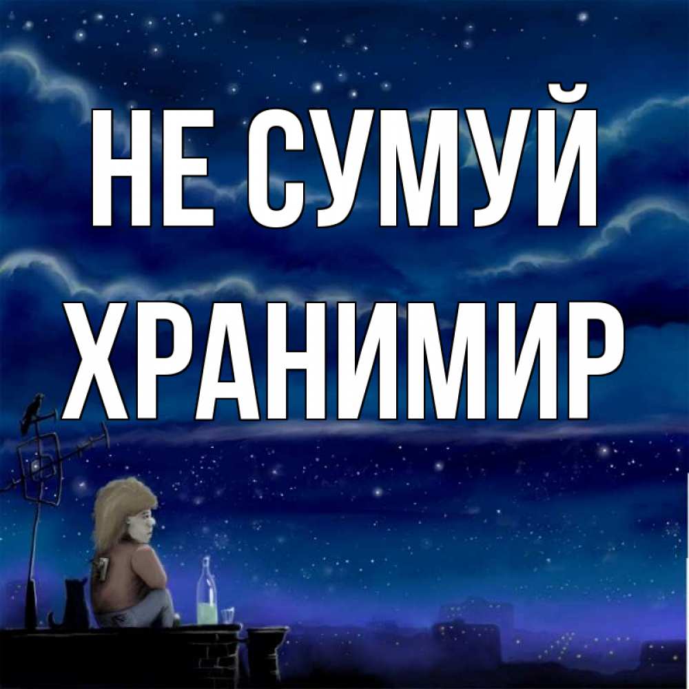 Открытка на каждый день з підписом, Хранимир Не сумуй город с крыши Прикольна листівка з побажанням онлайн скачати безкоштовно 