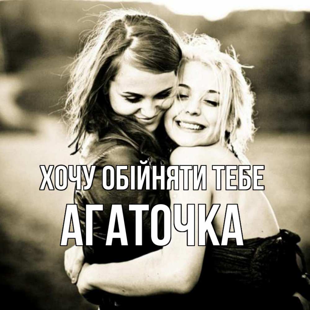 Открытка на каждый день з підписом, Агаточка Хочу обійняти тебе девочки обнимаются Прикольна листівка з побажанням онлайн скачати безкоштовно 