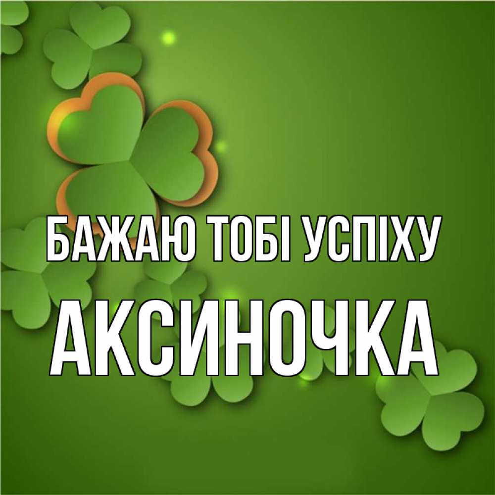 Открытка на каждый день з підписом, Аксиночка Бажаю тобі успіху много трехлистных листочков клевера Прикольна листівка з побажанням онлайн скачати безкоштовно 