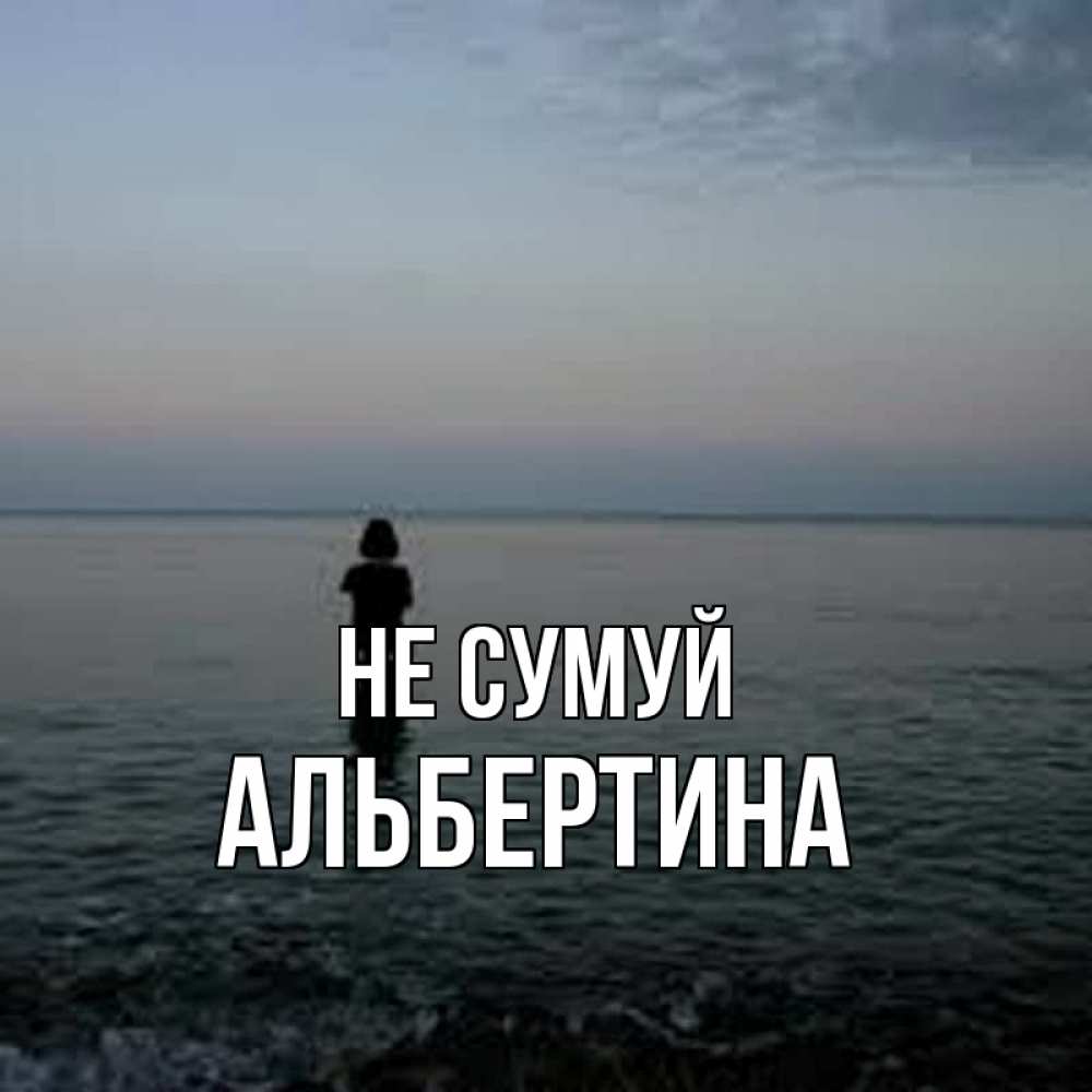 Открытка на каждый день з підписом, Альбертина Не сумуй девушка Прикольна листівка з побажанням онлайн скачати безкоштовно 
