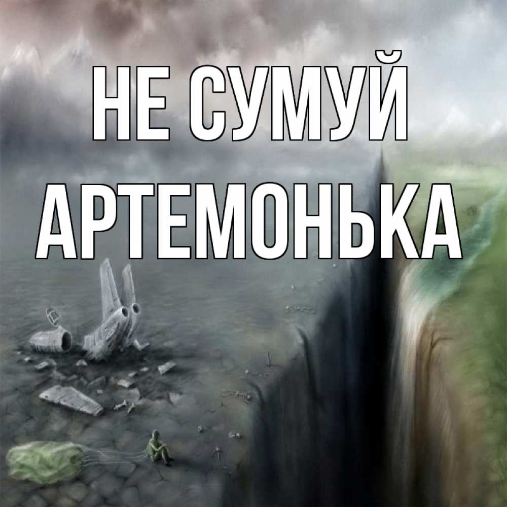 Открытка на каждый день з підписом, Артемонька Не сумуй все спаслись. Прикольна листівка з побажанням онлайн скачати безкоштовно 