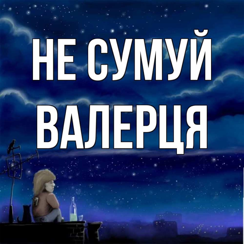 Открытка на каждый день з підписом, Валерця Не сумуй город с крыши Прикольна листівка з побажанням онлайн скачати безкоштовно 
