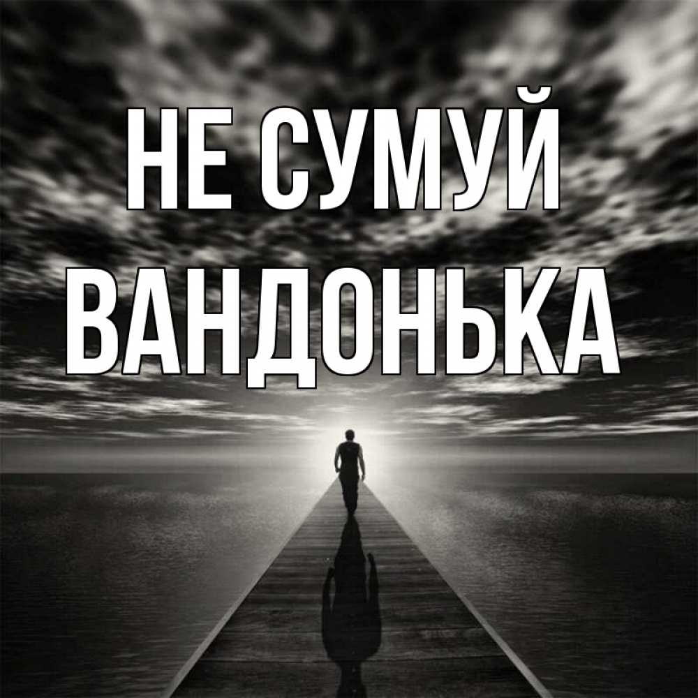 Открытка на каждый день з підписом, Вандонька Не сумуй человек Прикольна листівка з побажанням онлайн скачати безкоштовно 