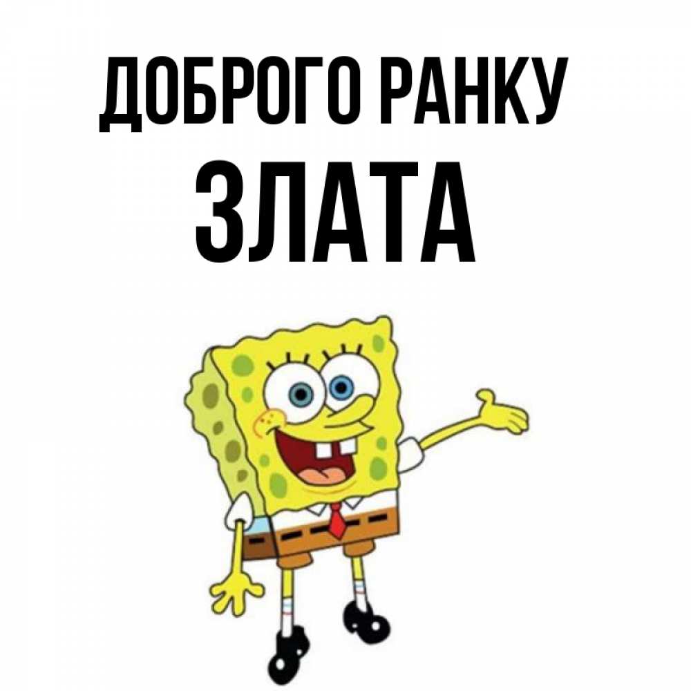 Открытка на каждый день з підписом, Злата Доброго ранку губка боб улыбается Прикольна листівка з побажанням онлайн скачати безкоштовно 