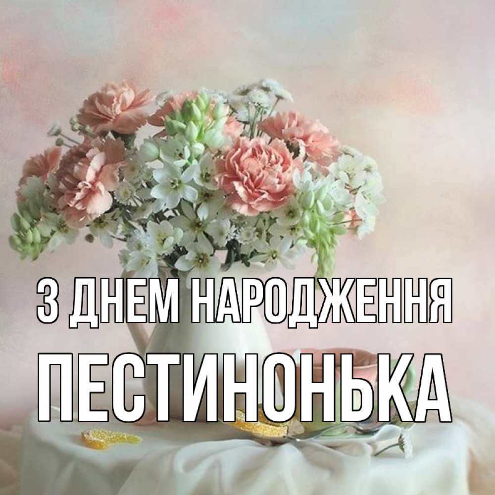 Открытка на каждый день з підписом, Пестинонька З Днем народження с цветами Прикольна листівка з побажанням онлайн скачати безкоштовно 