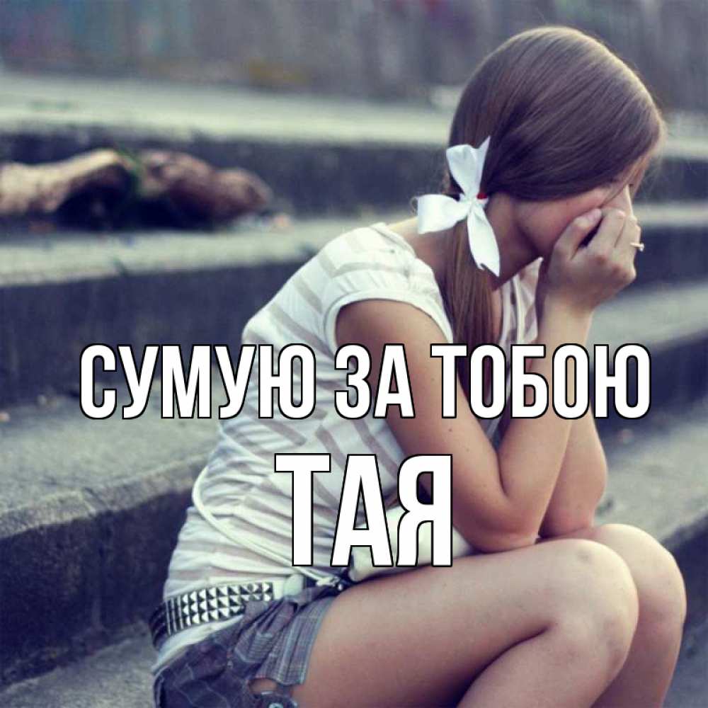 Открытка на каждый день з підписом, Тая Сумую за тобою девушка плачет Прикольна листівка з побажанням онлайн скачати безкоштовно 