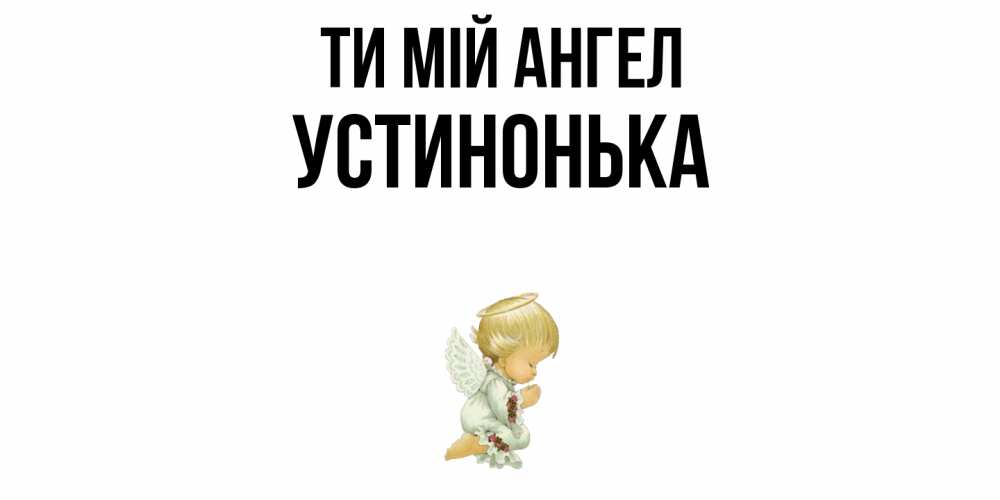 Открытка на каждый день з підписом, Устинонька Ти мій ангел ангел Прикольна листівка з побажанням онлайн скачати безкоштовно 