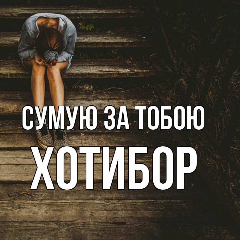 Открытка на каждый день з підписом, Хотибор Сумую за тобою грущу Прикольна листівка з побажанням онлайн скачати безкоштовно 