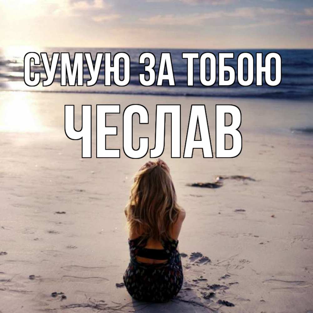 Открытка на каждый день з підписом, Чеслав Сумую за тобою тебя 1 Прикольна листівка з побажанням онлайн скачати безкоштовно 