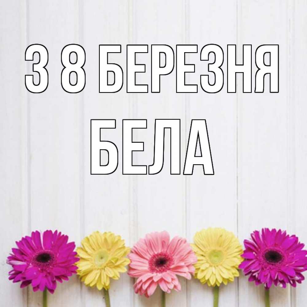 Открытка на каждый день з підписом, Бела З 8 БЕРЕЗНЯ женщинам 1 Прикольна листівка з побажанням онлайн скачати безкоштовно 