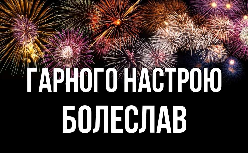 Открытка на каждый день з підписом, Болеслав Гарного настрою Фейрверг 1 Прикольна листівка з побажанням онлайн скачати безкоштовно 