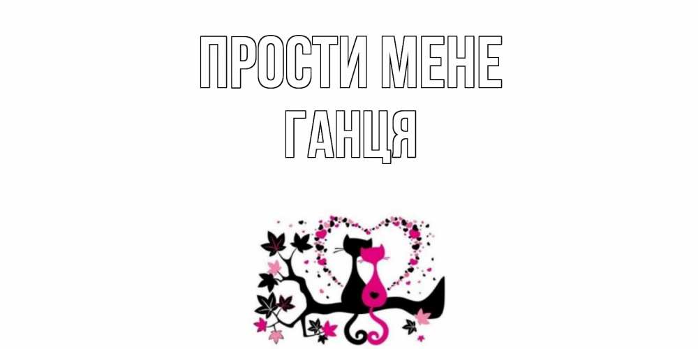 Открытка на каждый день з підписом, Ганця Прости мене коты Прикольна листівка з побажанням онлайн скачати безкоштовно 