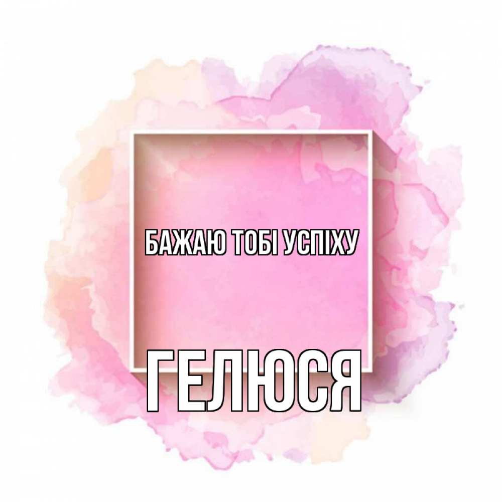 Открытка на каждый день з підписом, Гелюся Бажаю тобі успіху рамка Прикольна листівка з побажанням онлайн скачати безкоштовно 