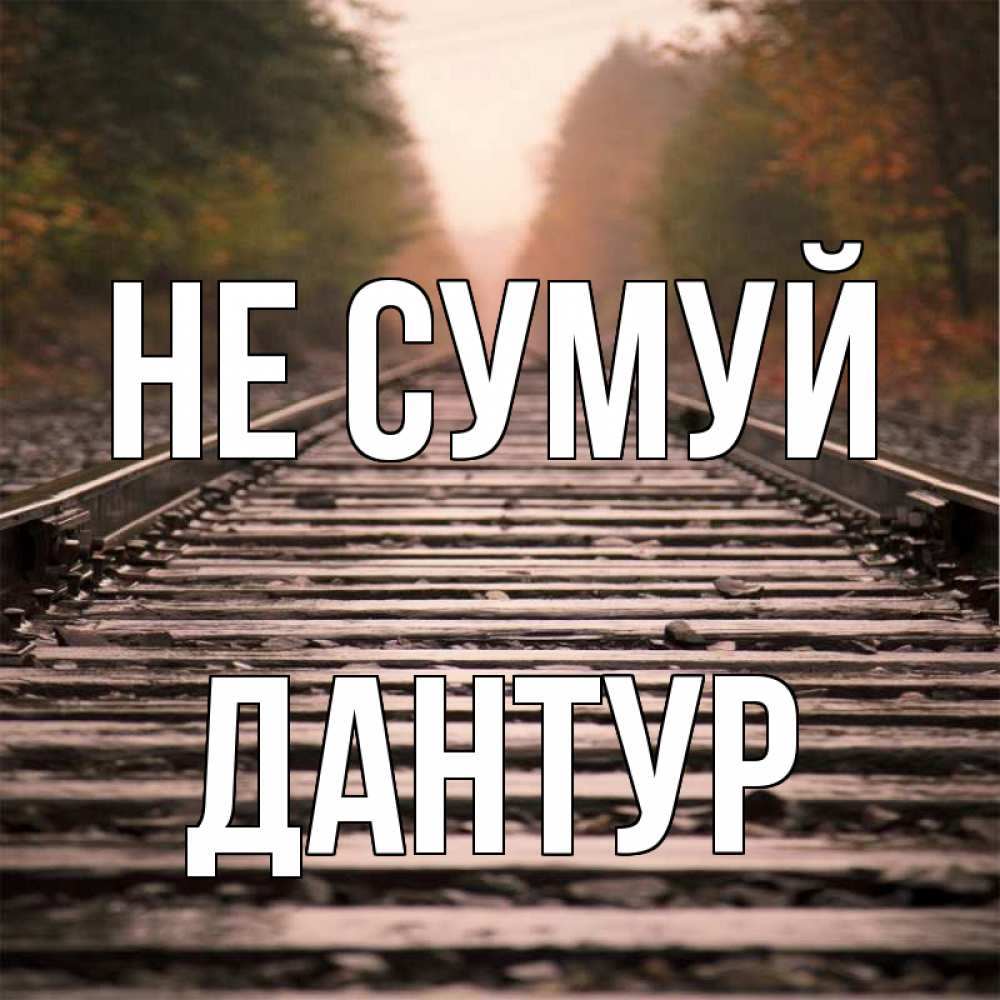 Открытка на каждый день з підписом, Дантур Не сумуй лес и железная дорога Прикольна листівка з побажанням онлайн скачати безкоштовно 