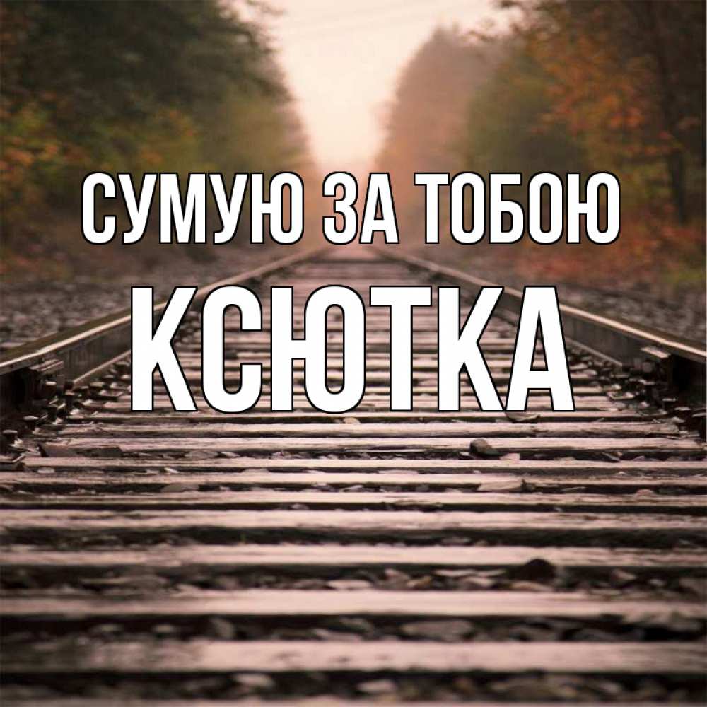 Открытка на каждый день з підписом, Ксютка Сумую за тобою приезжай Прикольна листівка з побажанням онлайн скачати безкоштовно 